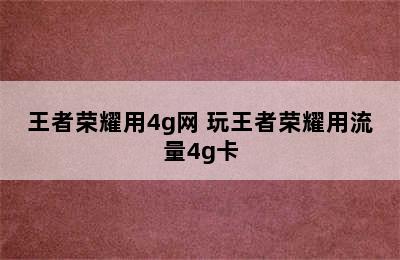 王者荣耀用4g网 玩王者荣耀用流量4g卡